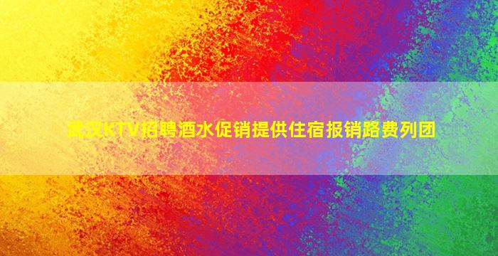 武汉KTV招聘酒水促销提供住宿报销路费列团